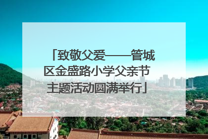 致敬父爱——管城区金盛路小学父亲节主题活动圆满举行