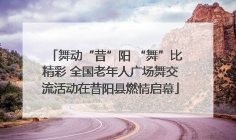 舞动“昔”阳 “舞”比精彩 全国老年人广场舞交流活动在昔阳县燃情启幕