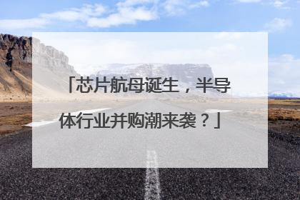 芯片航母诞生，半导体行业并购潮来袭？