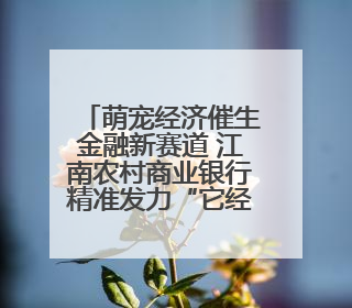 萌宠经济催生金融新赛道 江南农村商业银行精准发力“它经济”