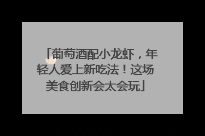 葡萄酒配小龙虾，年轻人爱上新吃法！这场美食创新会太会玩
