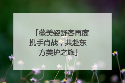薇美姿舒客再度携手肖战，共赴东方美护之旅