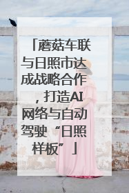 蘑菇车联与日照市达成战略合作，打造AI网络与自动驾驶“日照样板”