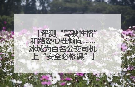 评测“驾驶性格”和路怒心理倾向……冰城为百名公交司机上“安全必修课”