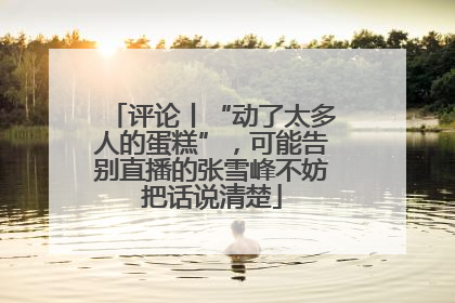 评论丨“动了太多人的蛋糕”，可能告别直播的张雪峰不妨把话说清楚