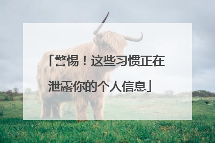 警惕！这些习惯正在泄露你的个人信息