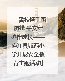 警校携手筑防线 平安守护伴成长——庐江县城西小学开展安全教育主题活动