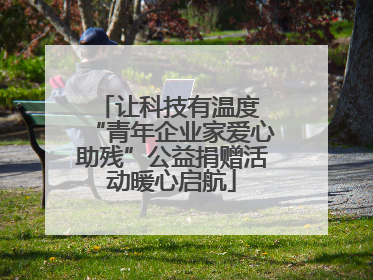 让科技有温度 “青年企业家爱心助残”公益捐赠活动暖心启航
