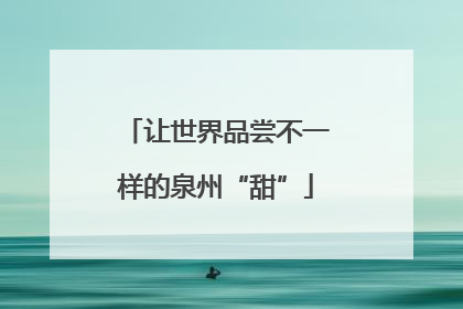 让世界品尝不一样的泉州“甜”