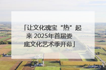 让文化瑰宝“热”起来 2025年首届娄底文化艺术季开幕