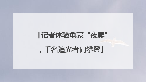 记者体验龟蒙“夜爬”，千名追光者同攀登