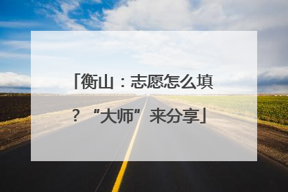 衡山：志愿怎么填？“大师”来分享