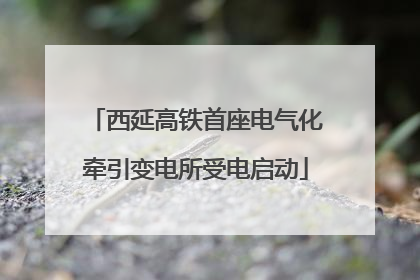 西延高铁首座电气化牵引变电所受电启动