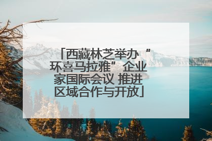 西藏林芝举办“环喜马拉雅”企业家国际会议 推进区域合作与开放