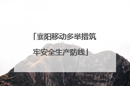 襄阳移动多举措筑牢安全生产防线
