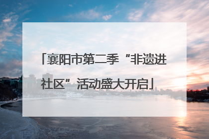 襄阳市第二季“非遗进社区”活动盛大开启