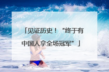 见证历史！“终于有中国人拿全场冠军”