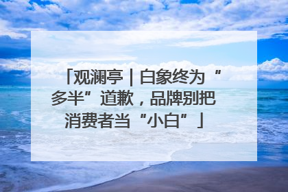 观澜亭｜白象终为“多半”道歉，品牌别把消费者当“小白”