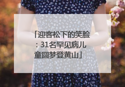 迎客松下的笑脸：31名罕见病儿童圆梦登黄山