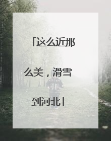 这么近那么美，滑雪到河北