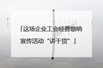 这场企业工会经费缴纳宣传活动“讲干货”