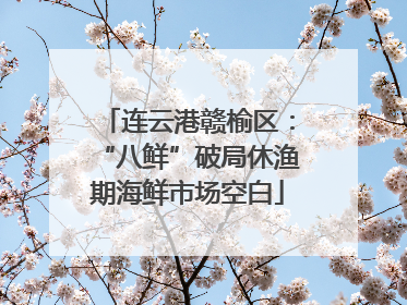连云港赣榆区：“八鲜”破局休渔期海鲜市场空白