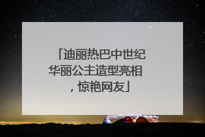 迪丽热巴中世纪华丽公主造型亮相，惊艳网友