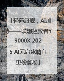 轻薄旗舰，AI加持——联想拯救者Y9000X 2025 AI元启冰魄白重磅登场