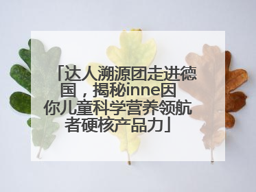 达人溯源团走进德国，揭秘inne因你儿童科学营养领航者硬核产品力