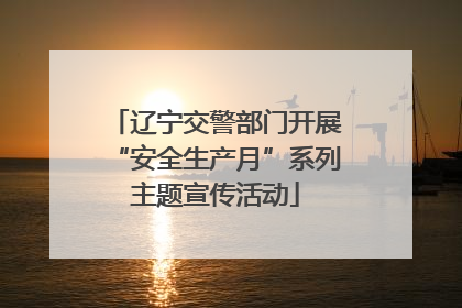 辽宁交警部门开展“安全生产月”系列主题宣传活动