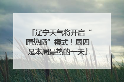 辽宁天气将开启“晴热晒”模式！周四是本周最热的一天