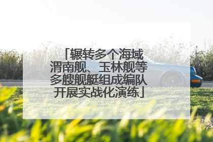 辗转多个海域 渭南舰、玉林舰等多艘舰艇组成编队开展实战化演练