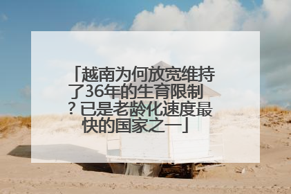 越南为何放宽维持了36年的生育限制？已是老龄化速度最快的国家之一