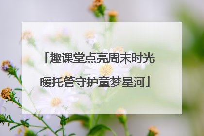 趣课堂点亮周末时光 暖托管守护童梦星河