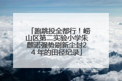 跑跳投全都行！崂山区第二实验小学朱麒诺强势刷新尘封24 年的田径纪录