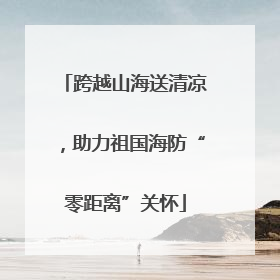 跨越山海送清凉，助力祖国海防“零距离”关怀