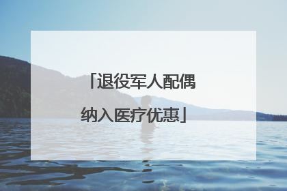 退役军人配偶纳入医疗优惠