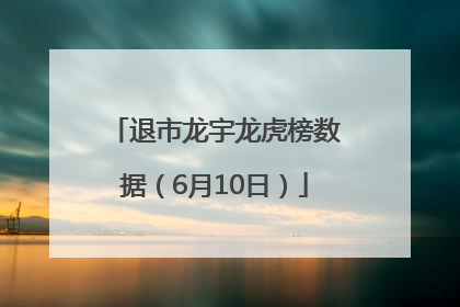 退市龙宇龙虎榜数据（6月10日）