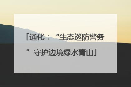 通化：“生态巡防警务”守护边境绿水青山