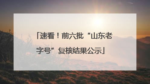 速看！前六批“山东老字号”复核结果公示
