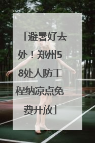 避暑好去处！郑州58处人防工程纳凉点免费开放