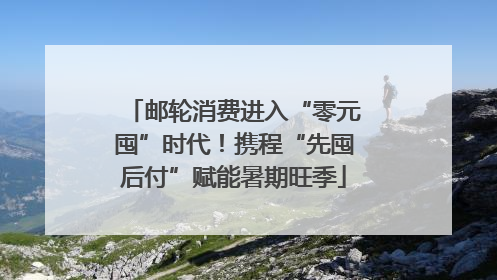 邮轮消费进入“零元囤”时代！携程“先囤后付”赋能暑期旺季