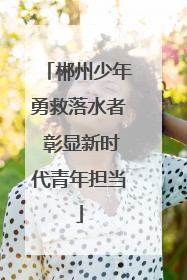 郴州少年勇救落水者 彰显新时代青年担当