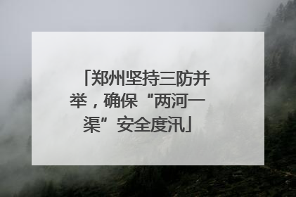 郑州坚持三防并举，确保“两河一渠”安全度汛