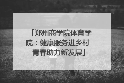 郑州商学院体育学院：健康服务进乡村 青春助力新发展