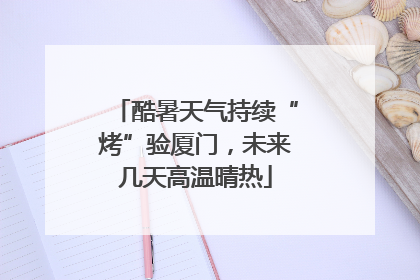酷暑天气持续“烤”验厦门，未来几天高温晴热