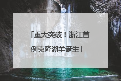 重大突破！浙江首例克隆湖羊诞生