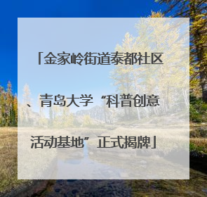 金家岭街道泰都社区、青岛大学“科普创意活动基地”正式揭牌