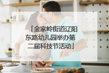 金家岭街道辽阳东路幼儿园举办第二届科技节活动