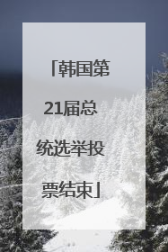 韩国第21届总统选举投票结束